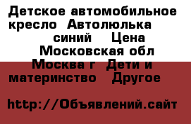 Детское автомобильное кресло (Автолюлька) CYBEX Aton 2(синий) › Цена ­ 9 000 - Московская обл., Москва г. Дети и материнство » Другое   